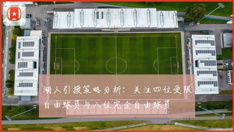 湖人引援策略分析：关注四位受限自由球员与八位完全自由球员