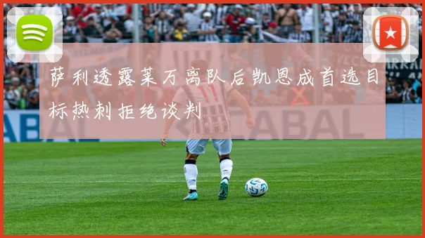 萨利透露莱万离队后凯恩成首选目标热刺拒绝谈判