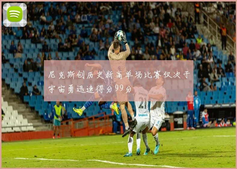 尼克斯创历史新高单场比赛仅次于宇宙勇迅速得分99分