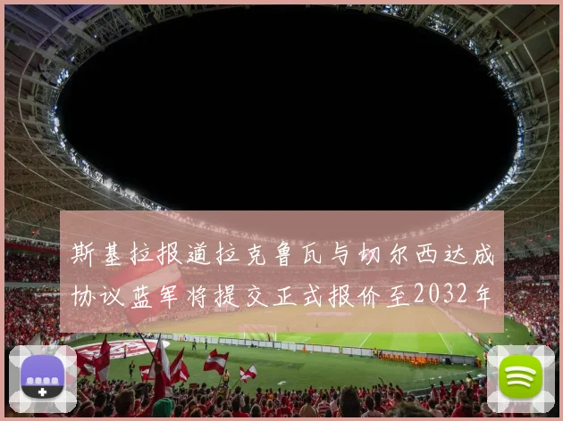 斯基拉报道拉克鲁瓦与切尔西达成协议蓝军将提交正式报价至2032年
