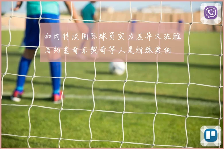 加内特谈国际球员实力差异文班雅马约基奇东契奇等人是特殊案例