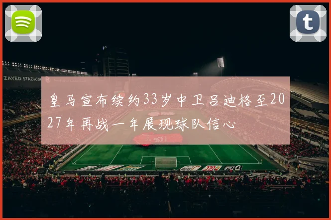 皇马宣布续约33岁中卫吕迪格至2027年再战一年展现球队信心