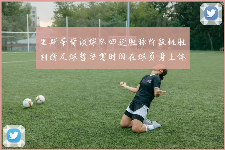 里斯蒂奇谈球队四连胜称阶段性胜利新足球哲学需时间在球员身上体现