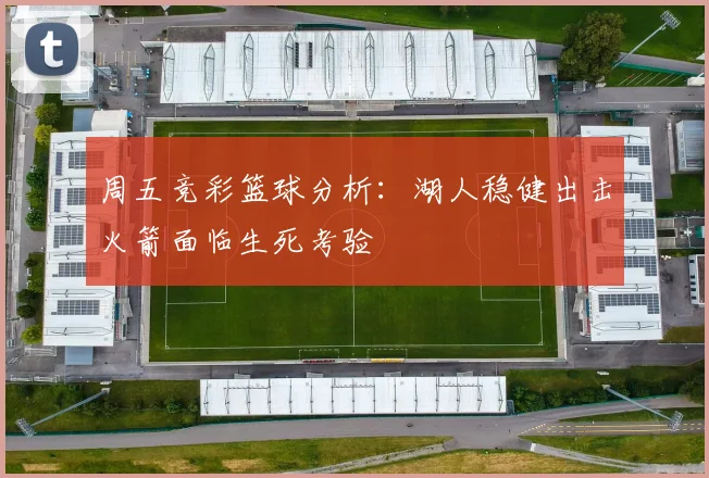周五竞彩篮球分析：湖人稳健出击火箭面临生死考验