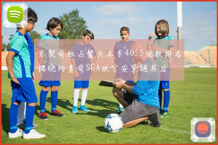 东契奇独占鳌头本季4055场数排名揭晓约基奇SGA坎宁安紧随其后