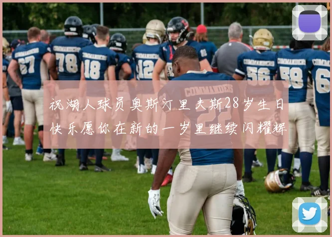 祝湖人球员奥斯汀里夫斯28岁生日快乐愿你在新的一岁里继续闪耀辉煌