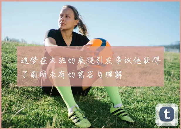 追梦在文班的表现引发争议他获得了前所未有的宽容与理解
