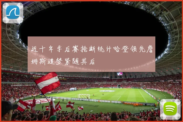 近十年季后赛抢断统计哈登领先詹姆斯追梦紧随其后